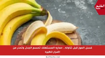 غسل الموز قبل تناوله.. حماية المستهلك تحسم الجدل وتحذر من أضرار خطيرة